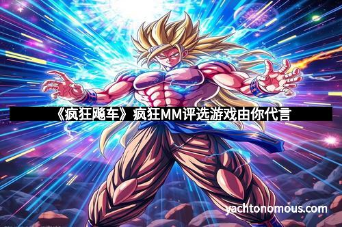 《疯狂飚车》疯狂MM评选游戏由你代言
